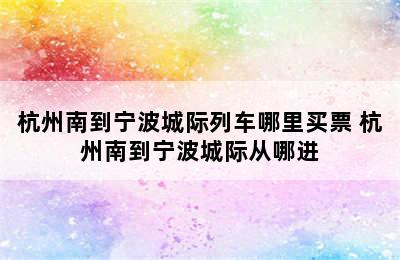 杭州南到宁波城际列车哪里买票 杭州南到宁波城际从哪进